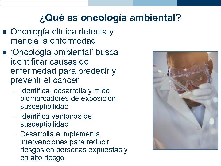 ¿Qué es oncología ambiental? l l Oncología clínica detecta y maneja la enfermedad ‘Oncología