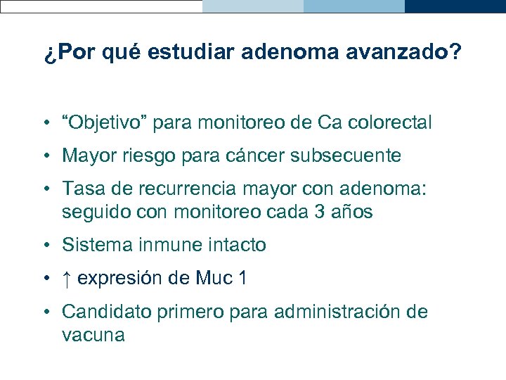 ¿Por qué estudiar adenoma avanzado? • “Objetivo” para monitoreo de Ca colorectal • Mayor