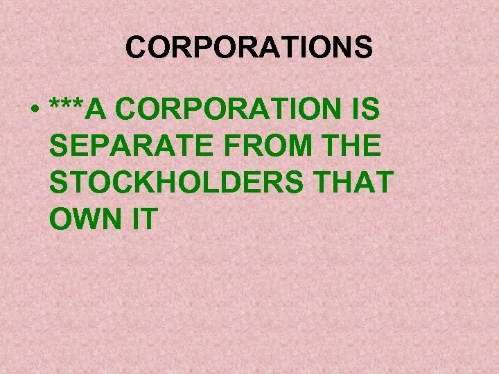 CORPORATIONS • ***A CORPORATION IS SEPARATE FROM THE STOCKHOLDERS THAT OWN IT 