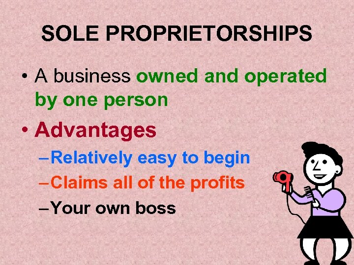 SOLE PROPRIETORSHIPS • A business owned and operated by one person • Advantages –