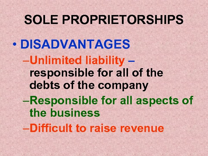 SOLE PROPRIETORSHIPS • DISADVANTAGES –Unlimited liability – responsible for all of the debts of