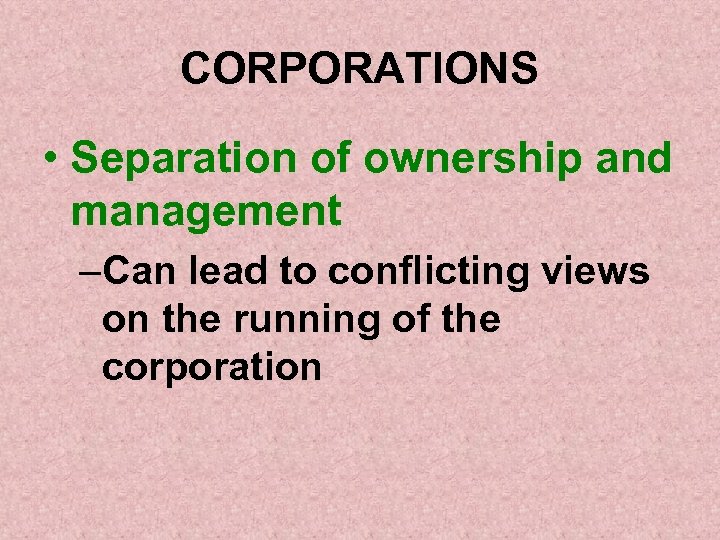 CORPORATIONS • Separation of ownership and management –Can lead to conflicting views on the