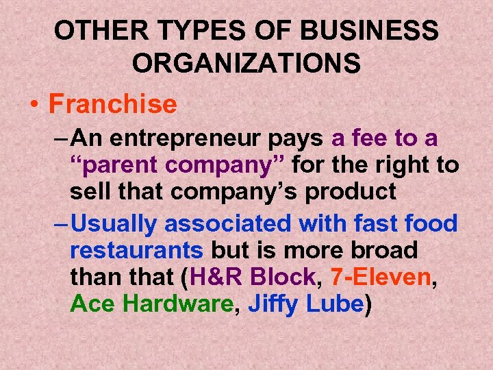 OTHER TYPES OF BUSINESS ORGANIZATIONS • Franchise – An entrepreneur pays a fee to