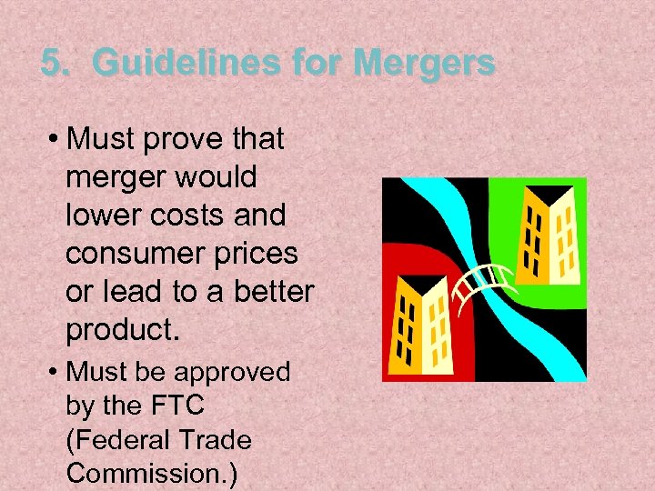 5. Guidelines for Mergers • Must prove that merger would lower costs and consumer