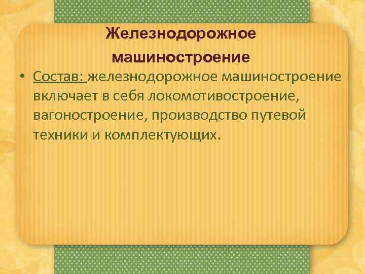 Железнодорожное машиностроение • Состав: железнодорожное машиностроение включает в себя локомотивостроение, вагоностроение, производство путевой техники