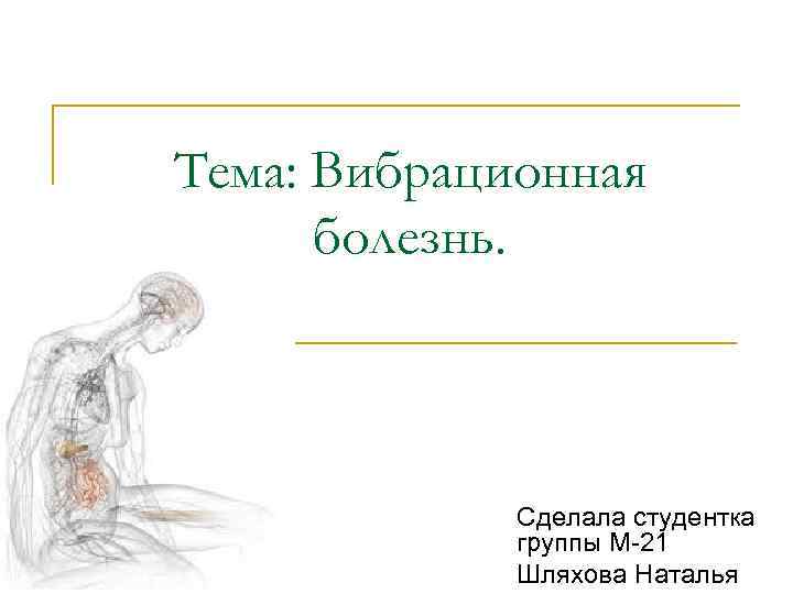 Тема: Вибрационная болезнь. Сделала студентка группы М-21 Шляхова Наталья 