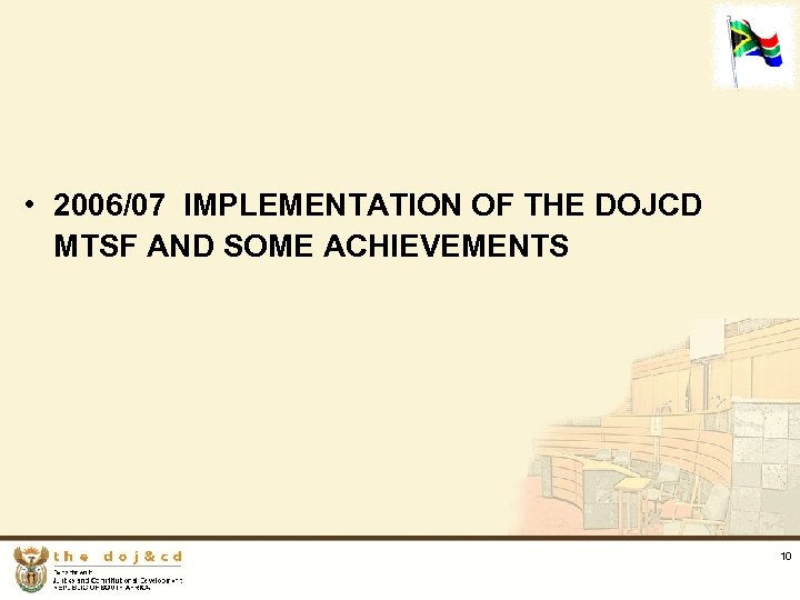  • 2006/07 IMPLEMENTATION OF THE DOJCD MTSF AND SOME ACHIEVEMENTS 10 