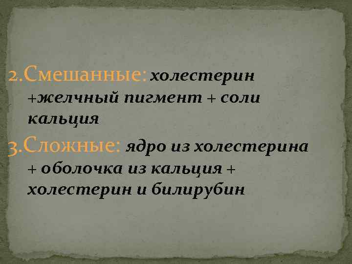 2. Смешанные: холестерин +желчный пигмент + соли кальция 3. Сложные: ядро из холестерина +