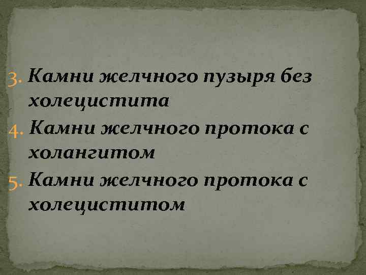 3. Камни желчного пузыря без холецистита 4. Камни желчного протока с холангитом 5. Камни