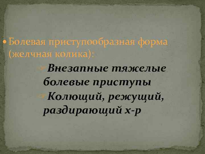  Болевая приступообразная форма (желчная колика): ? Внезапные тяжелые болевые приступы ? Колющий, режущий,