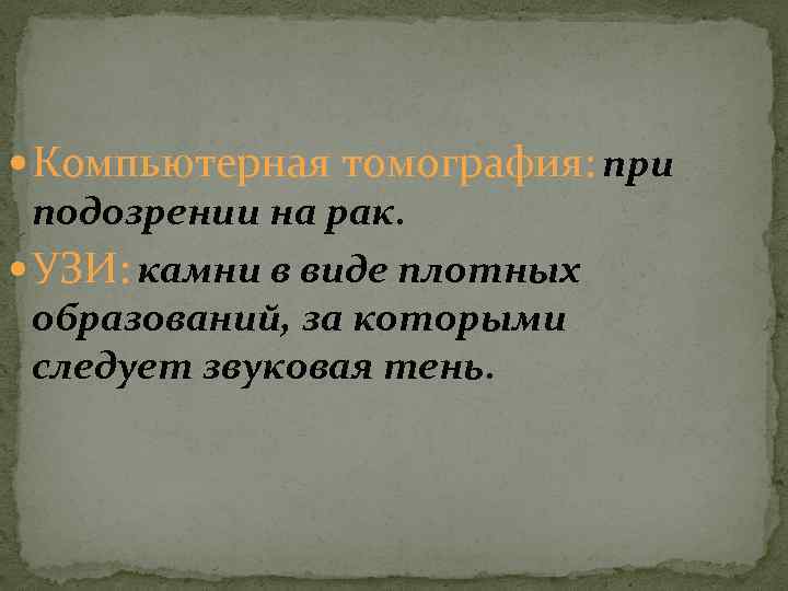  Компьютерная томография: при подозрении на рак. УЗИ: камни в виде плотных образований, за