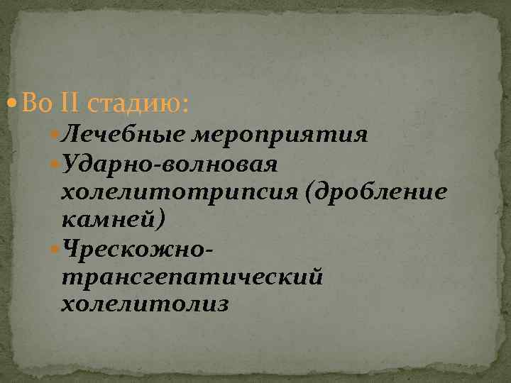  Во ΙΙ стадию: Лечебные мероприятия Ударно-волновая холелитотрипсия (дробление камней) Чрескожнотрансгепатический холелитолиз 
