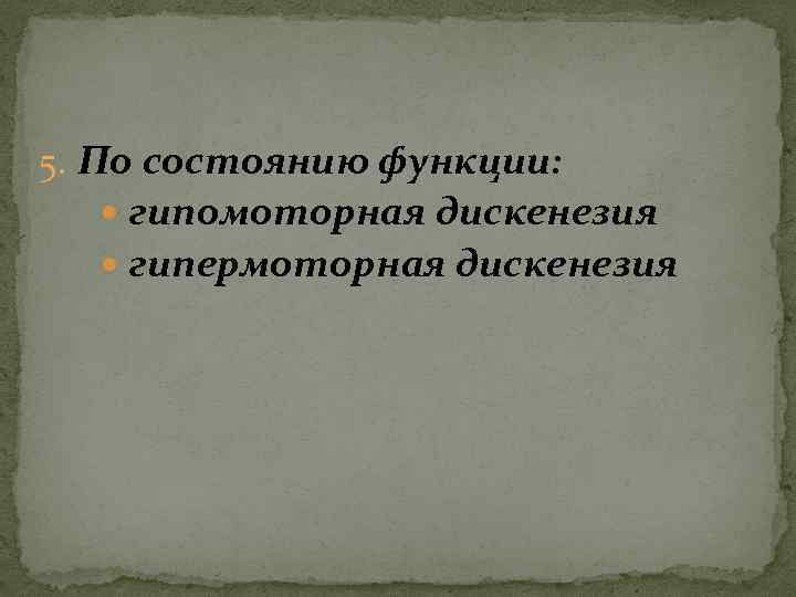5. По состоянию функции: гипомоторная дискенезия гипермоторная дискенезия 