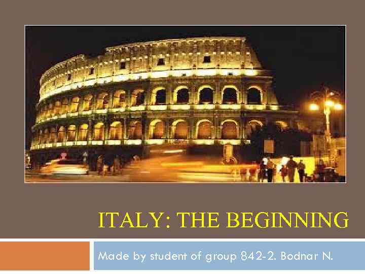 ITALY: THE BEGINNING Made by student of group 842 -2. Bodnar N. 
