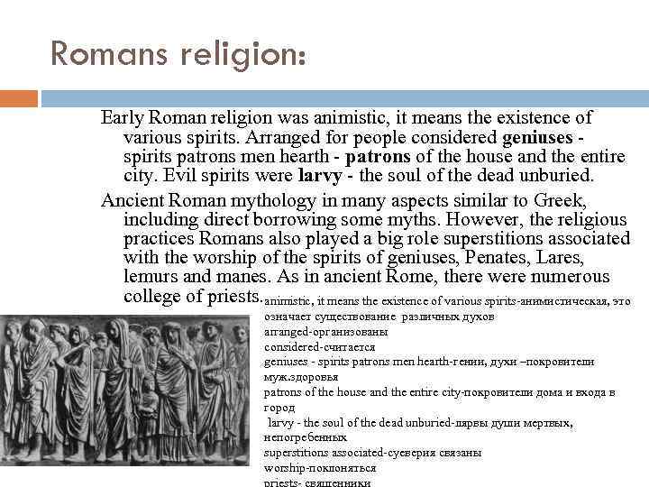 Romans religion: Early Roman religion was animistic, it means the existence of various spirits.