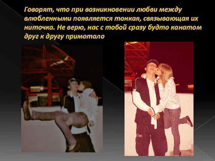 Говорят, что при возникновении любви между влюбленными появляется тонкая, связывающая их ниточка. Не верю,