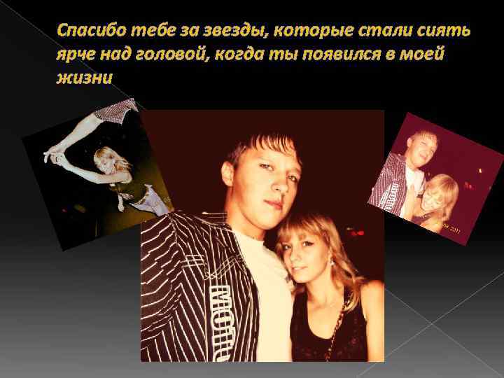 Спасибо тебе за звезды, которые стали сиять ярче над головой, когда ты появился в