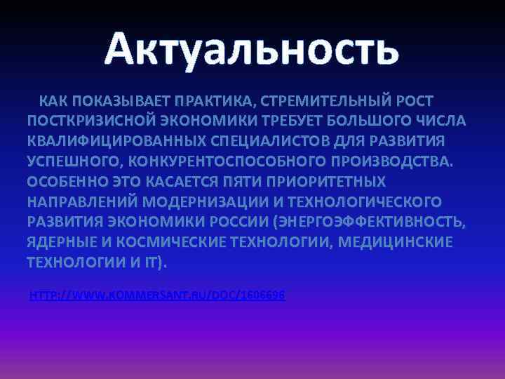 Актуальность КАК ПОКАЗЫВАЕТ ПРАКТИКА, СТРЕМИТЕЛЬНЫЙ РОСТ ПОСТКРИЗИСНОЙ ЭКОНОМИКИ ТРЕБУЕТ БОЛЬШОГО ЧИСЛА КВАЛИФИЦИРОВАННЫХ СПЕЦИАЛИСТОВ ДЛЯ