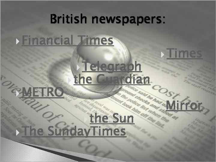 British newspapers: Financial Times Telegraph METRO the Times Guardian the Sun The Sunday. Times