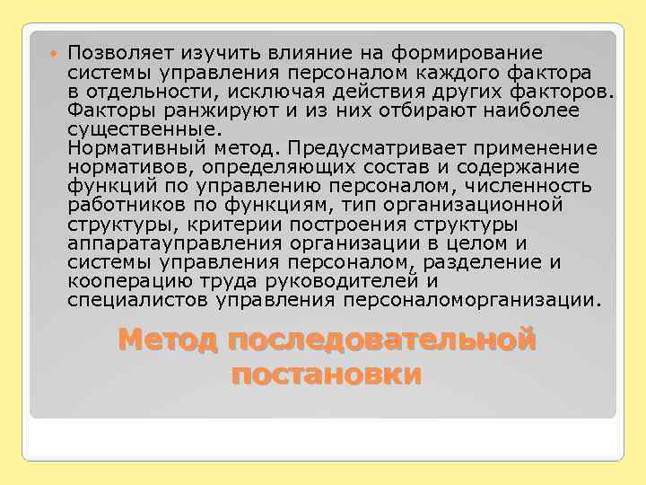  Позволяет изучить влияние на формирование системы управления персоналом каждого фактора в отдельности, исключая