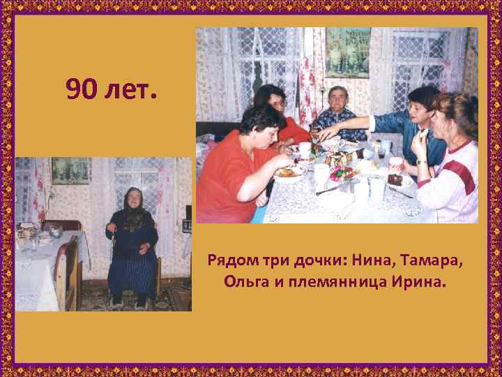 90 лет. Рядом три дочки: Нина, Тамара, Ольга и племянница Ирина. 