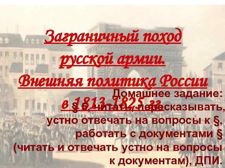 Заграничный поход русской армии. Внешняя политика России Домашнее задание: в 1813 -1825 гг. §
