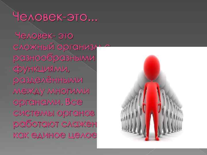 Человек-это. . . Человек- это сложный организм с разнообразными функциями, разделёнными между многими органами.