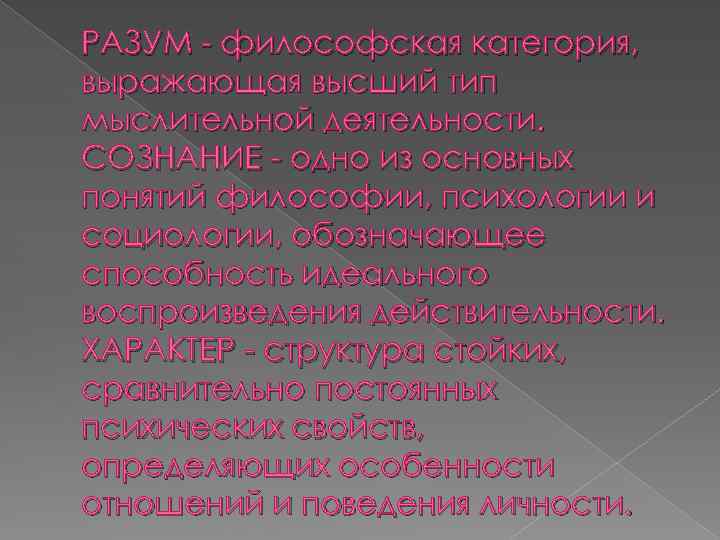 РАЗУМ - философская категория, выражающая высший тип мыслительной деятельности. СОЗНАНИЕ - одно из основных