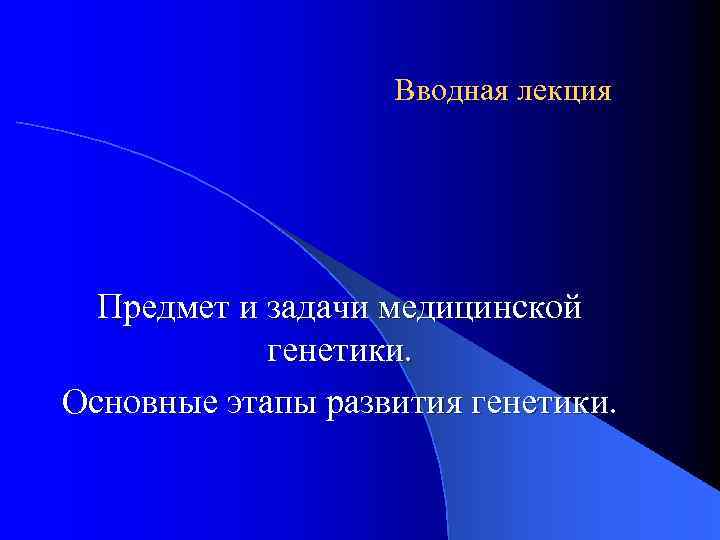 Вводная лекция Предмет и задачи медицинской генетики. Основные этапы развития генетики. 