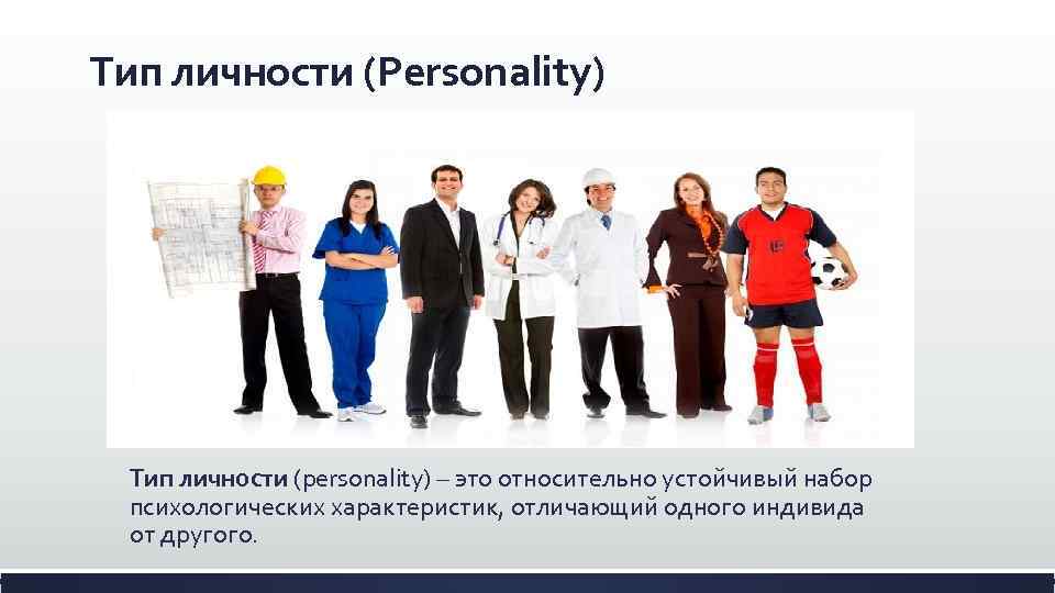 Тип личности (Personality) Тип личности (personality) – это относительно устойчивый набор психологических характеристик, отличающий