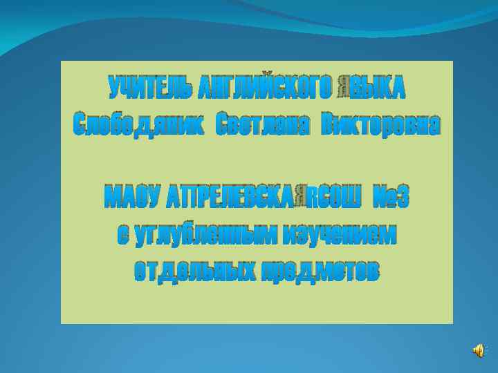 УЧИТЕЛЬ АНГЛИЙСКОГО ЯЗЫКА Слободяник Светлана Викторовна МАОУ АПРЕЛЕВСКАЯ СОШ № 3 с углубленным изучением