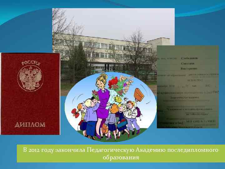 В 2012 году закончила Педагогическую Академию последипломного образования 