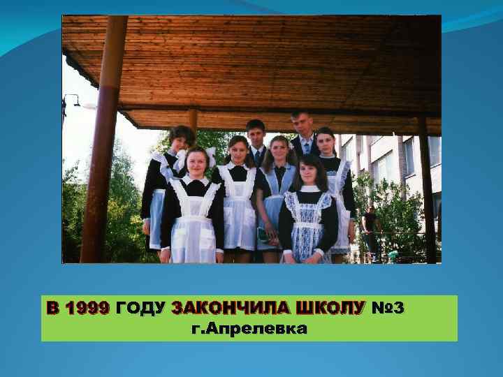 В 1999 ГОДУ ЗАКОНЧИЛА ШКОЛУ № 3 г. Апрелевка 