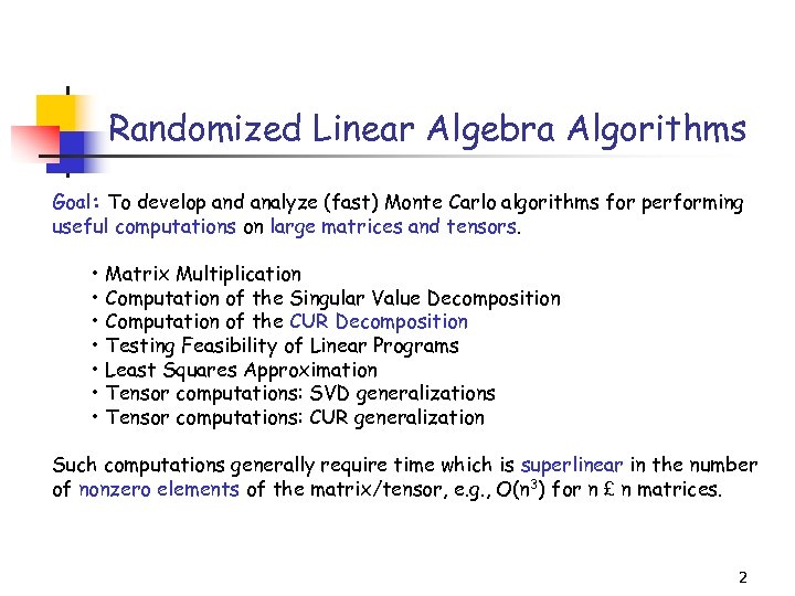 Randomized Linear Algebra Algorithms Goal: To develop and analyze (fast) Monte Carlo algorithms for