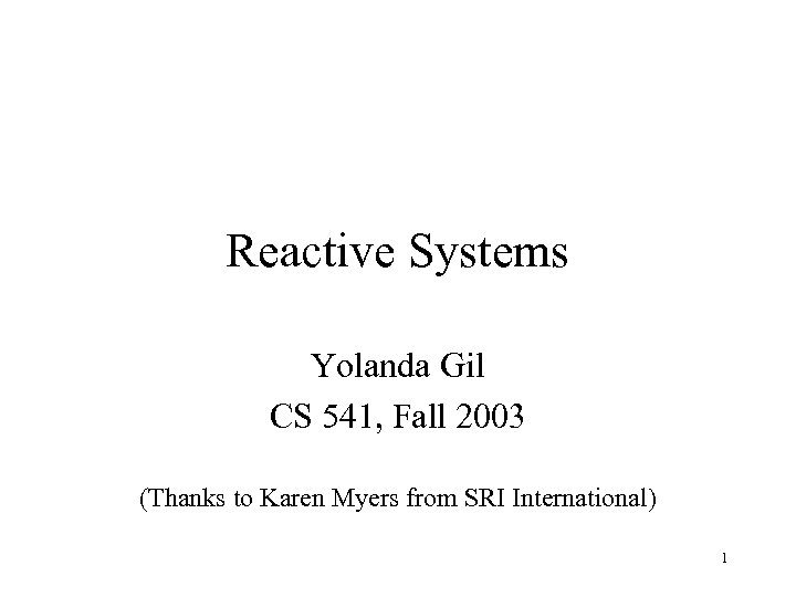 Reactive Systems Yolanda Gil CS 541, Fall 2003 (Thanks to Karen Myers from SRI