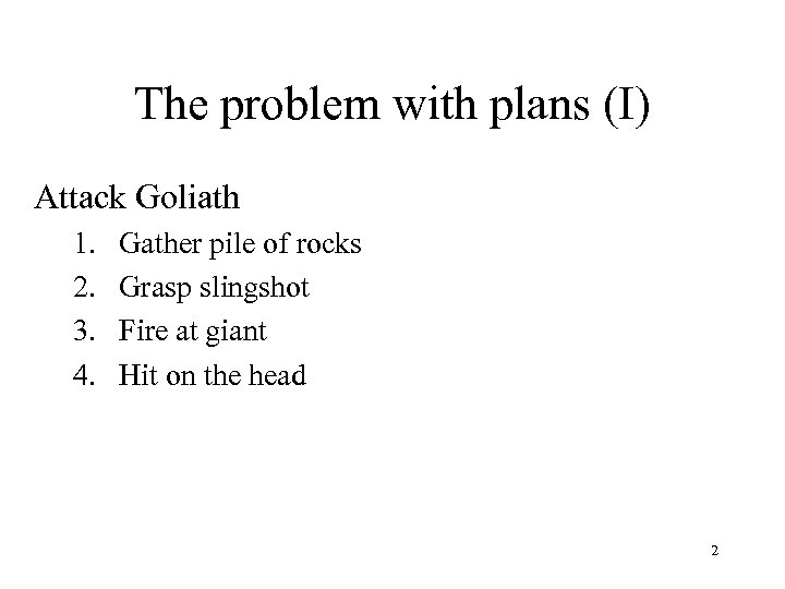 The problem with plans (I) Attack Goliath 1. 2. 3. 4. Gather pile of
