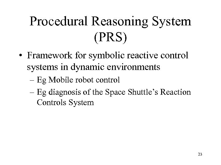 Procedural Reasoning System (PRS) • Framework for symbolic reactive control systems in dynamic environments