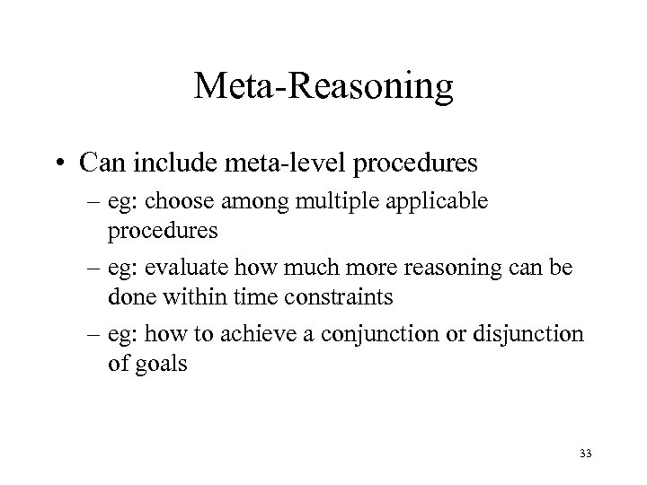 Meta-Reasoning • Can include meta-level procedures – eg: choose among multiple applicable procedures –