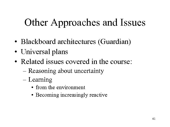 Other Approaches and Issues • Blackboard architectures (Guardian) • Universal plans • Related issues