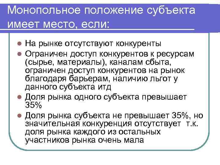 Монопольное положение субъекта имеет место, если: На рынке отсутствуют конкуренты Ограничен доступ конкурентов к