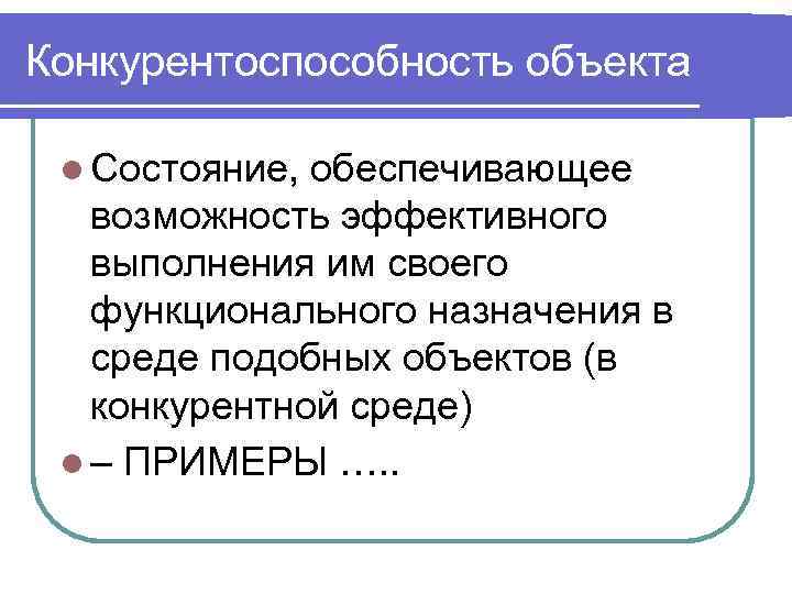 Конкурентоспособность объекта l Состояние, обеспечивающее возможность эффективного выполнения им своего функционального назначения в среде