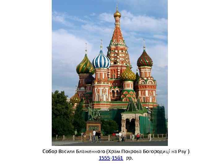 Собор Василя Блаженного (Храм Покрова Богородиці на Рву ) 1555 -1561 рр. 