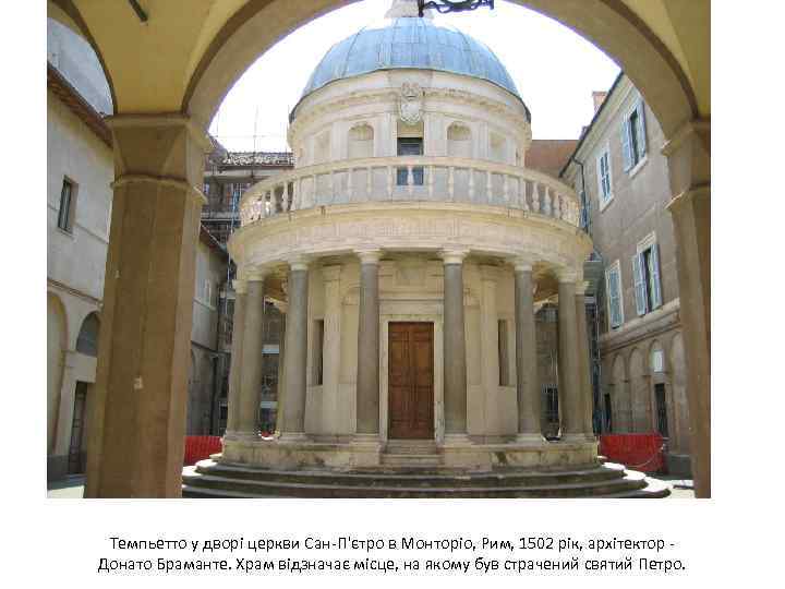 Темпьетто у дворі церкви Сан-П'єтро в Монторіо, Рим, 1502 рік, архітектор - Донато Браманте.