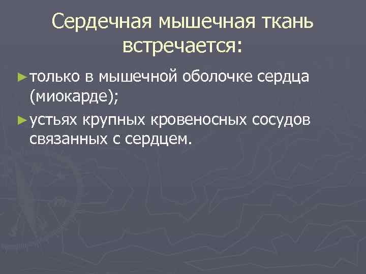 Сердечная мышечная ткань встречается: ► только в мышечной оболочке сердца (миокарде); ► устьях крупных