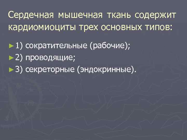 Сердечная мышечная ткань содержит кардиомиоциты трех основных типов: ► 1) сократительные (рабочие); ► 2)