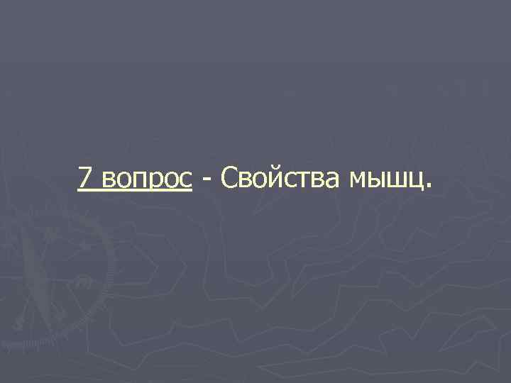 7 вопрос - Свойства мышц. 