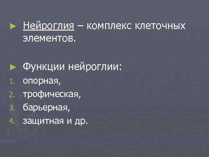 ► Нейроглия – комплекс клеточных элементов. ► Функции нейроглии: 1. опорная, трофическая, барьерная, защитная