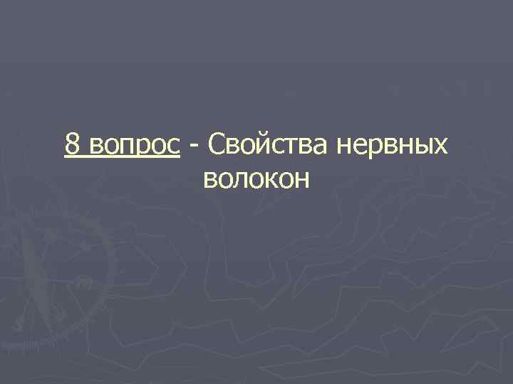 8 вопрос - Свойства нервных волокон 