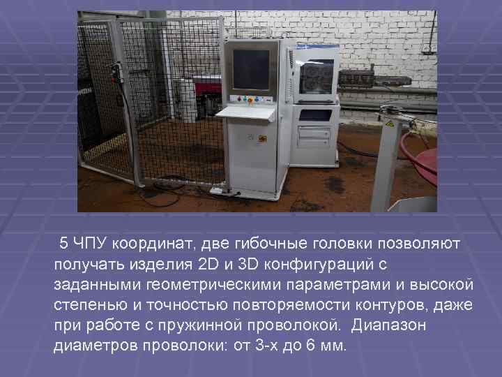 5 ЧПУ координат, две гибочные головки позволяют получать изделия 2 D и 3 D