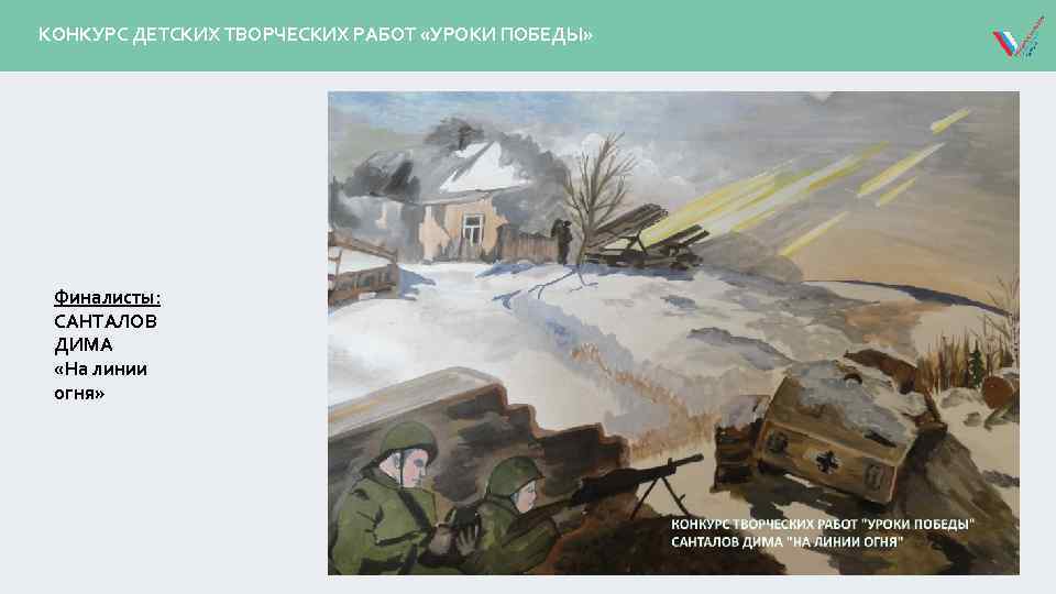 КОНКУРС ДЕТСКИХ ТВОРЧЕСКИХ РАБОТ «УРОКИ ПОБЕДЫ» Финалисты: САНТАЛОВ ДИМА «На линии огня» 